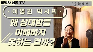 - 이영권 박사님 - 왜 상대방을 이해하지 못하는 걸까?