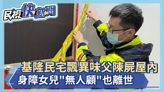 快新聞／基隆民宅飄異味父陳屍屋內　身障女兒「無人顧」也離世－民視新聞