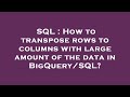 SQL : How to transpose rows to columns with large amount of the data in BigQuery/SQL?