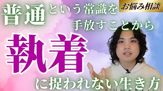 【お悩み相談】普通という常識を手放すことから。「執着」に捉われない生き方を