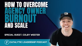 How to Overcome Agency Owner Burnout and Scale With Colby Wegter