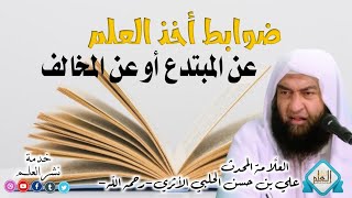 ضوابط أخذ العلم عن المبتدع أو المخالف | العلَّامة المحدث علي بن حسن الحلبي الأثري -رحمه الله-