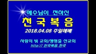 ▣ 천국복음 2018.04.08 주일예배 사랑의빛교회 이상관목사 ▣