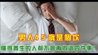 男人45歲是個坎，懂得養生的人都不會再做這四件事!