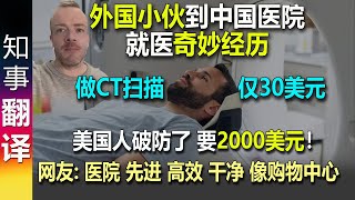 外国小伙到中国医院就医奇妙经历: 做CT扫描仅30美元！ 美国\u0026英国人破防了！网友: 医院先进 高效 干净! 像购物中心