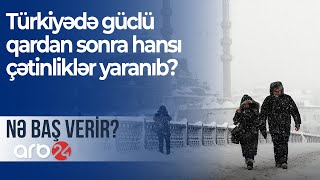 Türkiyədə güclü qardan sonra hansı çətinliklər yaranıb? - NƏ BAŞ VERİR?