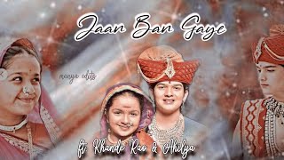 Jaan Ban Gaye ft. Khande Rao \u0026 Ahilya || Manya Edits