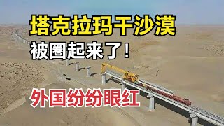 如何把塔克拉玛干沙漠“圈”起来？中国建沙漠铁路，国外纷纷眼红