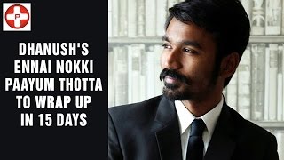 Dhanush's Ennai Nokki Paayum Thotta to wrap up in 15 days | Latest Tamil Cinema News | PluzMedia