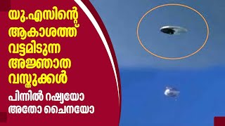 UFO | യു.എസിന്റെ ആകാശത്ത് വട്ടമിടുന്ന അജ്ഞാത വസ്തുക്കള്‍.പിന്നില്‍ റഷ്യയോ അതോ ചൈനയോ | United States