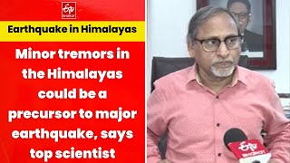 Minor tremors in the Himalayas could be a precursor to major earthquake, says top scientist