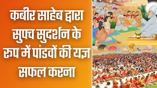 कबीर साहेब द्वारा सुपच सुदर्शन के रूप में पांडवों की यज्ञ सफल करना | Sant Rampal Ji Satsang