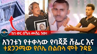 Ethiopia | አንገቱን የተ'ቀላው የባጃጅ ሹፌር እና ተደጋጋሚው የቦሌ ቡልቡል ሞ'ት ጉዳይ!