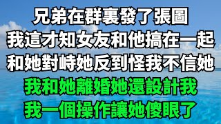 兄弟在群裏發了張圖，我這才知女友和他搞在一起，和她對峙她反到怪我不信她，我和她離婚她還設計我，我一個操作讓她傻眼了【故事簍子】#落日溫情#情感故事#花開富貴#深夜淺讀#家庭矛盾#爽文