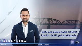 احتفالات ضخمة لافتتاح جسر بالحلة وفيديو لتجمع كبير للنفايات بالبصرة | #UTrending