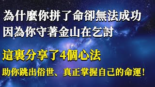 為什麼你拼了命卻無法成功？因為你守著金山在乞討！這裏分享4個心法，助你跳出俗世、真正掌握自己的命運 #能量#業力#宇宙#精神#提升 #靈魂 #財富 #認知覺醒