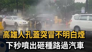 高雄人孔蓋突冒不明白煙　下秒噴出砸種路過汽車－民視新聞