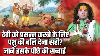 देवी को प्रसन्न करने के लिए पशु की बलि देना सही? जाने इसके पीछे की सच्चाई | Aniruddhacharya Ji