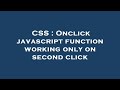 CSS : Onclick javascript function working only on second click