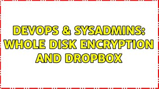 DevOps & SysAdmins: Whole Disk Encryption and Dropbox (2 Solutions!!)
