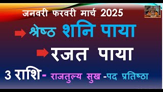 जनवरी फरवरी मार्च 2025 श्रेष्ठ शनि पाया रजत पाया 3 राशि - राजतुल्य सुख -पद प्रतिष्ठा SHANI PAYA