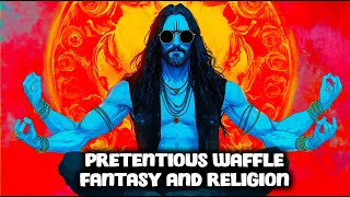 [Pretentious Waffle] Fantasy \u0026 Religion