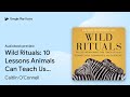 Wild Rituals: 10 Lessons Animals Can Teach Us… by Caitlin O'Connell · Audiobook preview