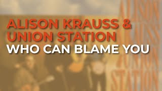 Alison Krauss & Union Station - Who Can Blame You (Official Audio)