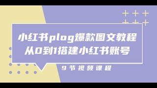 小红书 plog-爆款图文教程，从0到1搭建小红书账号