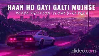 HAAN HO GAYI GALTI MUJHSE | PEACE EDITION | SLOWED&REVERB | EK GALTI