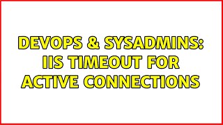 DevOps & SysAdmins: IIS timeout for active connections
