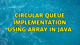 Circular Queue Implementation Using Array in java (2 Solutions!!)