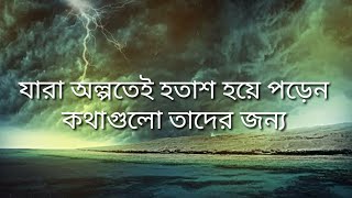 যারা অল্পতেই হতাশ হয়ে পড়েন আর আফসোস করেন । তারা অন্তত একবার হলেও কথাগুলো শুনুন ।