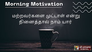 மற்றவர்களை முட்டாள் என்று எண்ணுவதற்குமுன் நாம் யார் என்பதை உணர வேண்டும் | Morning Motivation