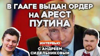 ⚡В ГААГЕ ВЫДАН ОРДЕР НА АРЕСТ ПУТИНА | Интервью с АНДРЕЕМ СИДЕЛЬНИКОВЫМ