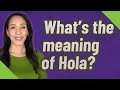 What's the meaning of Hola?