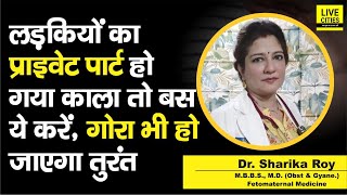 Dr. Sharika Roy से जानें, Girls का Private Part हो गया है काला, तो ऐसे गोरा कीजिए, बस यही करना है