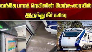 வந்தே பாரத் ரெயிலின் மேற்கூரையில்  இருந்து நீர் கசிவு | Vande Bharat Train | Water leakage |Railways