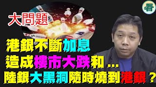 羅家聰：大問題？港銀不斷加息，造成樓市大跌和…… 陸銀大黑洞隨時燒到港銀？……