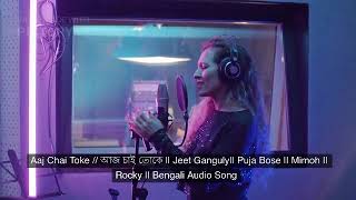 Aaj Chai Toke // আজ চাই তোকে || Jeet Ganguly|| Puja Bose || Mimoh || Rocky || Bengali Audio Song