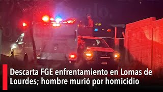 Descarta FGE enfrentamiento en Lomas de Lourdes; hombre murió por homicidio