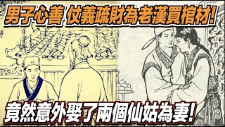 男子心地善良，仗義疏財為一名老漢買棺材！竟然意外娶了兩個仙姑為妻！ ｜道聽途說