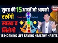 स्वस्थ और निरोगी रखेंगी सुबह की ये 15 आदतें | These 15 Morning Habits Changed My Life | Anurag Rishi