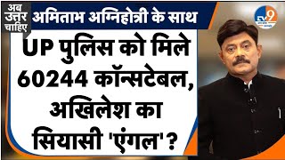Ab Uttar Chahiye: UP पुलिस को मिले 60244 कॉन्सटेबल, अखिलेश का सियासी 'एंगल'?।Amitabh Agnihotri।TV9UP