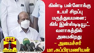 கிண்டி பன்னோக்கு உயர் சிறப்பு மருத்துவமனை; கிங் இன்ஸ்டிடியூட் வளாகத்தில் அமைகிறது - அமைச்சர்