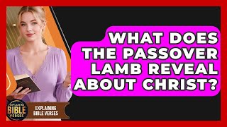 What Does The Passover Lamb Reveal About Christ? - Explaining Bible Verses