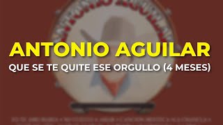 Antonio Aguilar - Que Se Te Quite ese Orgullo (4 Meses) (Audio Oficial)