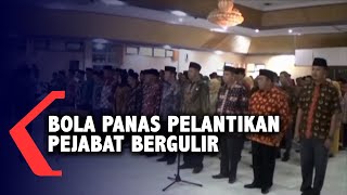 Bola Panas Pelantikan Pejabat Bergulir