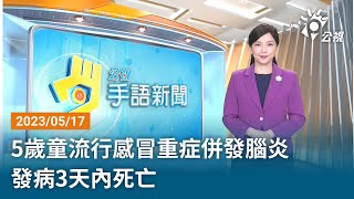 20230517 公視手語新聞 完整版｜5歲童流行感冒重症併發腦炎 發病3天內死亡