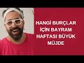 HANGİ BURÇLAR İÇİN BAYRAM HAFTASI BÜYÜK MÜJDE